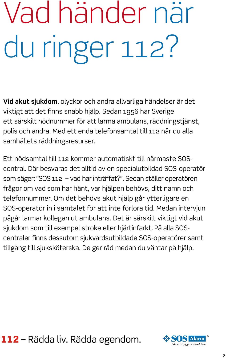 Ett nödsamtal till 112 kommer automatiskt till närmaste SOScentral. Där besvaras det alltid av en specialutbildad SOS-operatör som säger: SOS 112 vad har inträffat?