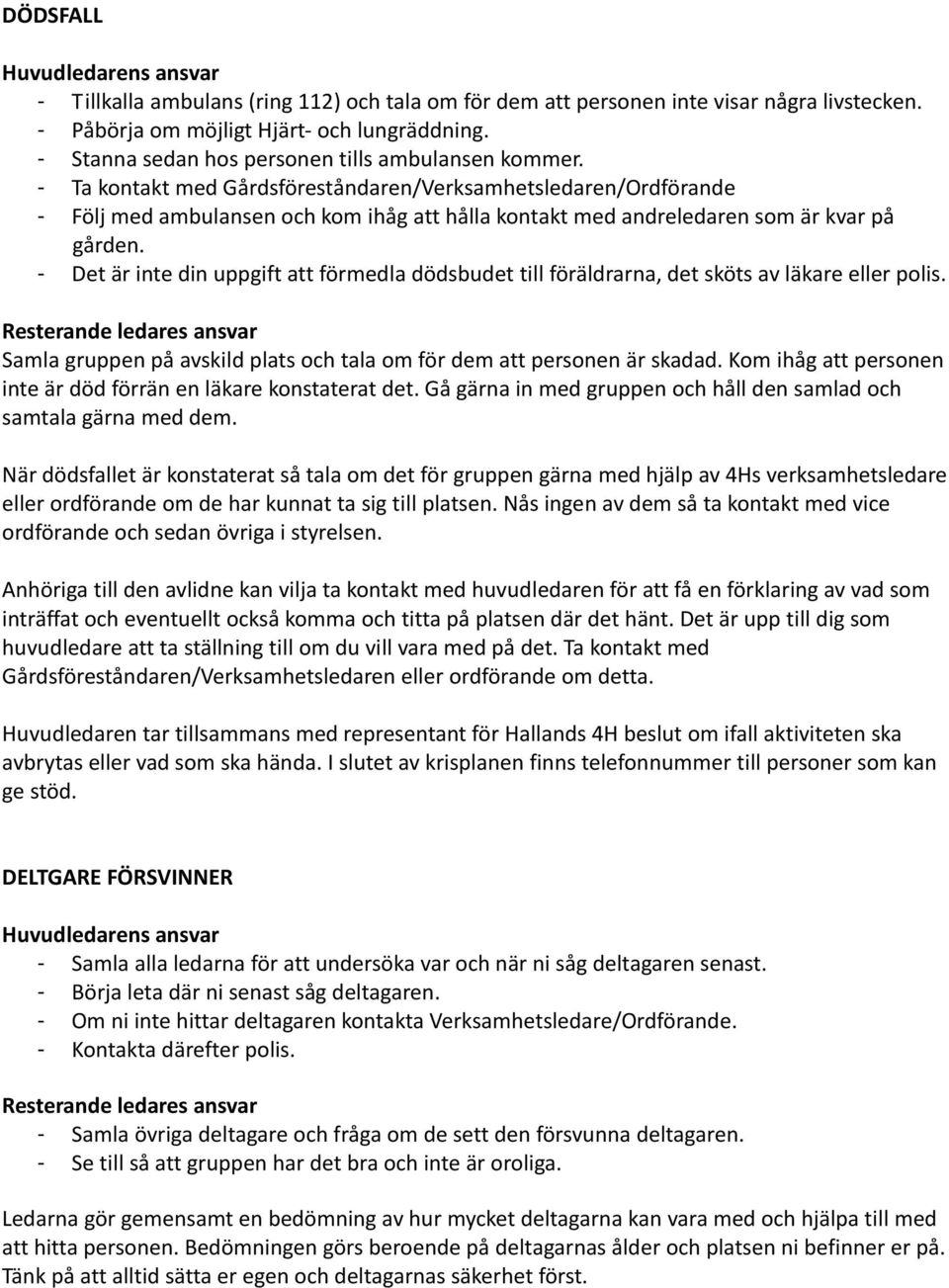 - Ta kontakt med Gårdsföreståndaren/Verksamhetsledaren/Ordförande - Följ med ambulansen och kom ihåg att hålla kontakt med andreledaren som är kvar på gården.