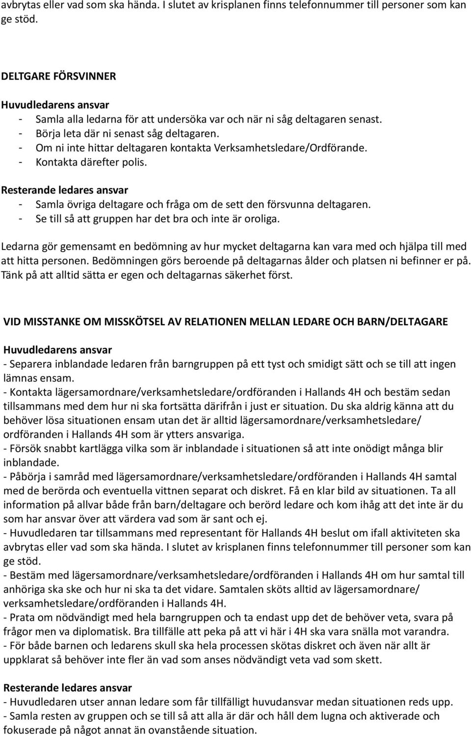 - Om ni inte hittar deltagaren kontakta Verksamhetsledare/Ordförande. - Kontakta därefter polis. - Samla övriga deltagare och fråga om de sett den försvunna deltagaren.