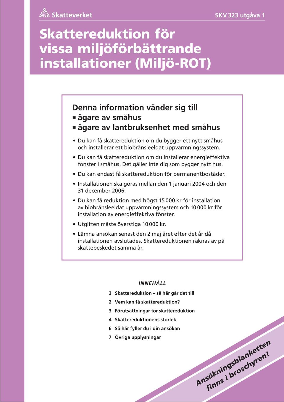 Det gäller inte dig som bygger nytt hus. Du kan endast få skattereduktion för permanentbostäder. Installationen ska göras mellan den 1 januari 2004 och den 31 december 2006.