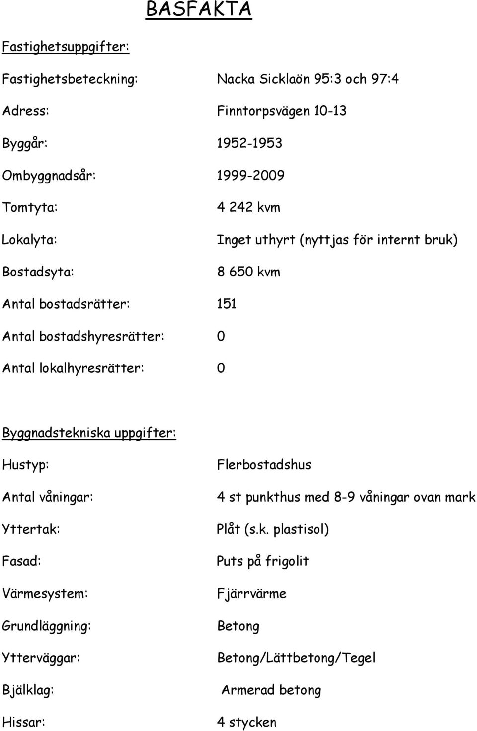 lokalhyresrätter: 0 Byggnadstekniska uppgifter: Hustyp: Antal våningar: Yttertak: Fasad: Värmesystem: Grundläggning: Ytterväggar: Bjälklag: Hissar: