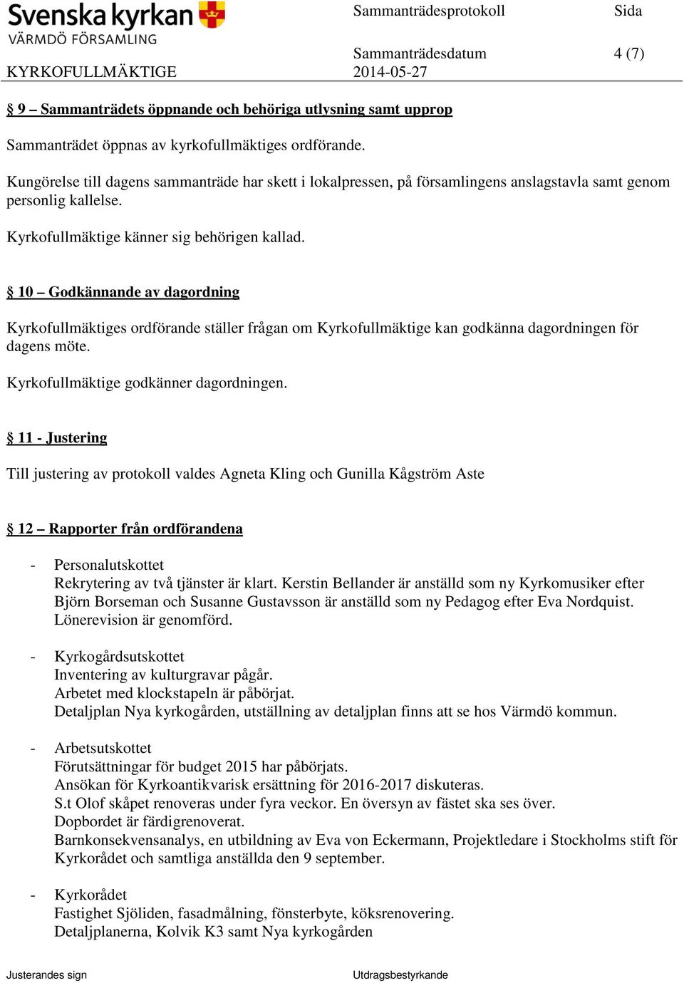 10 Godkännande av dagordning Kyrkofullmäktiges ordförande ställer frågan om Kyrkofullmäktige kan godkänna dagordningen för dagens möte. Kyrkofullmäktige godkänner dagordningen.