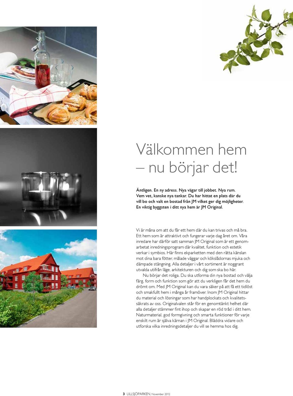 Vi är måna om att du får ett hem där du kan trivas och må bra. Ett hem som är attraktivt och fungerar varje dag året om.
