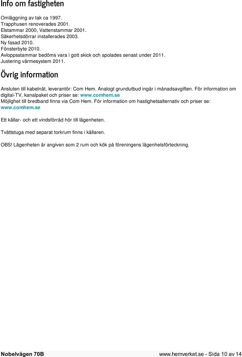 Analogt grundutbud ingår i månadsavgiften. För information om digital-tv, kanalpaket och priser se: www.comhem.se Möjlighet till bredband finns via Com Hem.