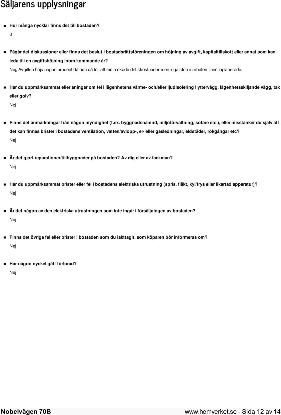 Nej, Avgiften höjs någon procent då och då för att möta ökade driftskostnader men inga större arbeten finns inplanerade.