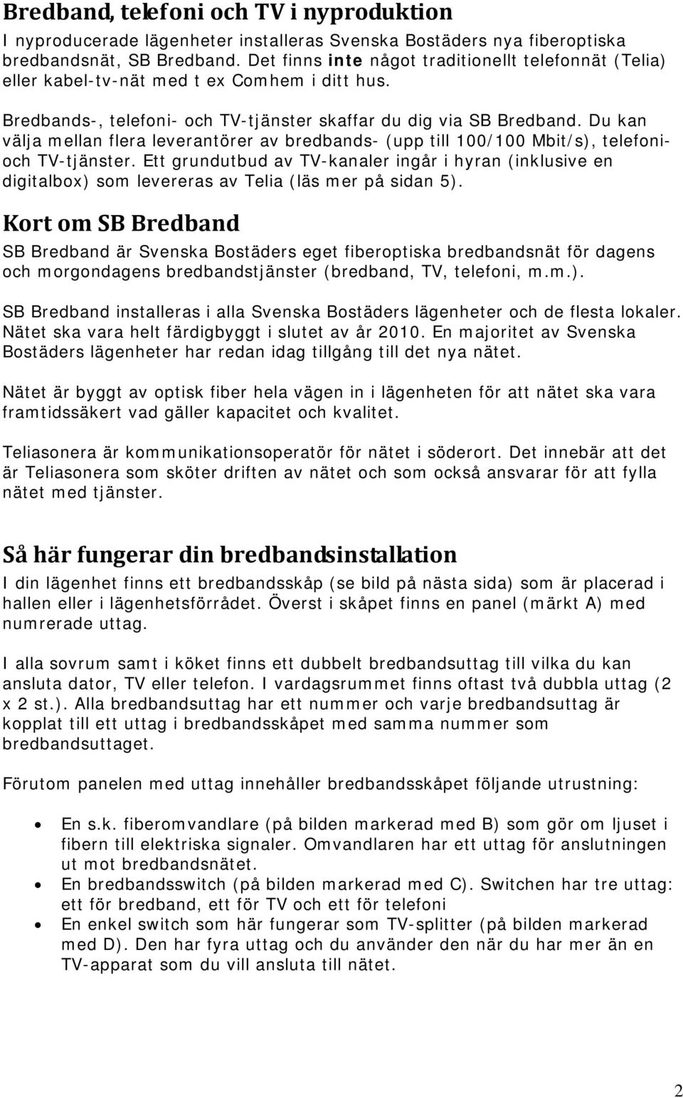 Du kan välja mellan flera leverantörer av bredbands- (upp till 100/100 Mbit/s), telefonioch TV-tjänster.