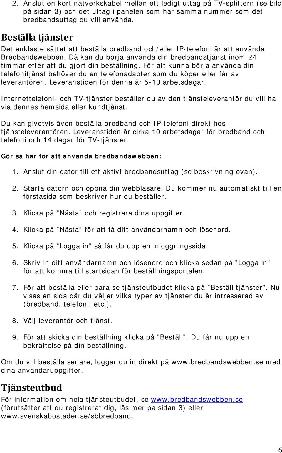 Då kan du börja använda din bredbandstjänst inom 24 timmar efter att du gjort din beställning.