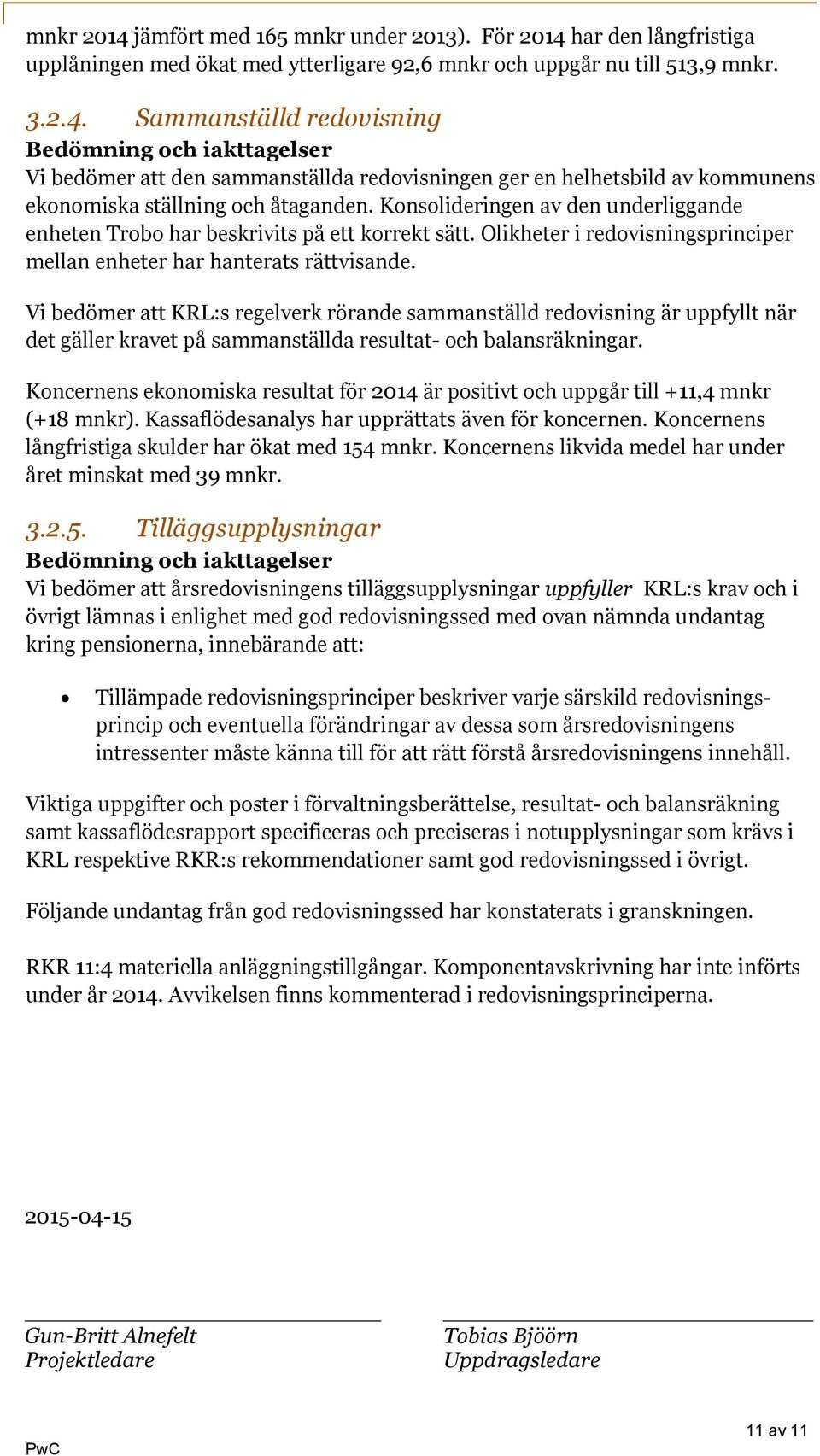 Vi bedömer att KRL:s regelverk rörande sammanställd redovisning är uppfyllt när det gäller kravet på sammanställda resultat- och balansräkningar.