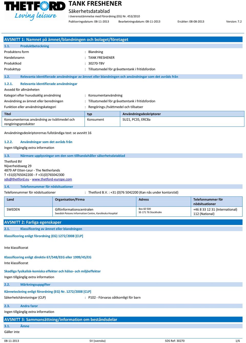 2.1. Relevanta identifierade användningar Avsedd för allmänheten Kategori efter huvudsaklig användning Användning av ämnet eller beredningen Funktion eller användningskategori : Konsumentanvändning :