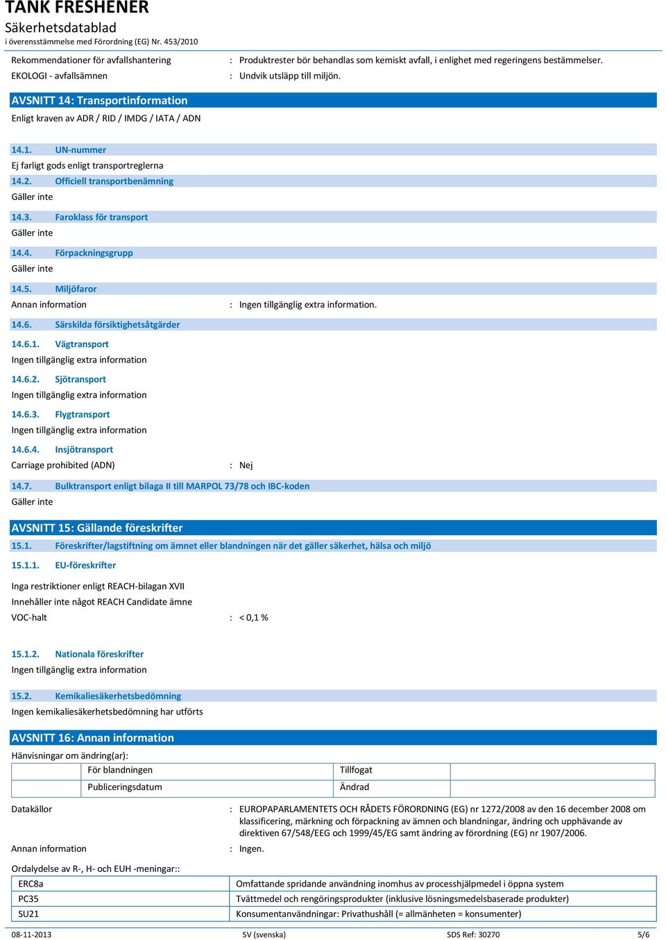Faroklass för transport 14.4. Förpackningsgrupp 14.5. Miljöfaror Annan information :. 14.6. Särskilda försiktighetsåtgärder 14.6.1. Vägtransport 14.6.2. Sjötransport 14.6.3. Flygtransport 14.6.4. Insjötransport Carriage prohibited (ADN) : Nej 14.