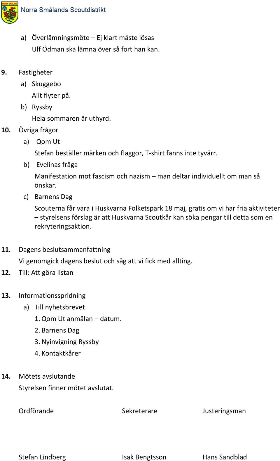 c) Barnens Dag Scouterna får vara i Huskvarna Folketspark 18 maj, gratis om vi har fria aktiviteter styrelsens förslag är att Huskvarna Scoutkår kan söka pengar till detta som en rekryteringsaktion.