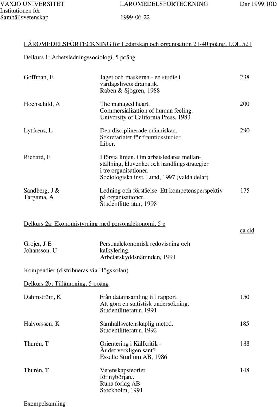 University of California Press, 1983 Lyttkens, L Den disciplinerade människan. 290 Sekretariatet för framtidsstudier. Liber. Richard, E I första linjen.