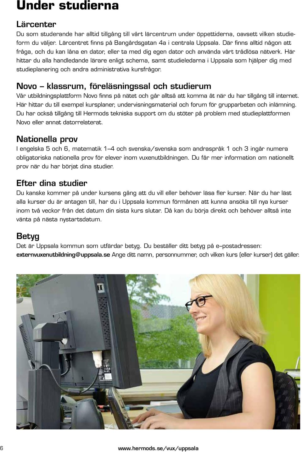 Här hittar du alla handledande lärare enligt schema, samt studieledarna i Uppsala som hjälper dig med studieplanering och andra administrativa kursfrågor.