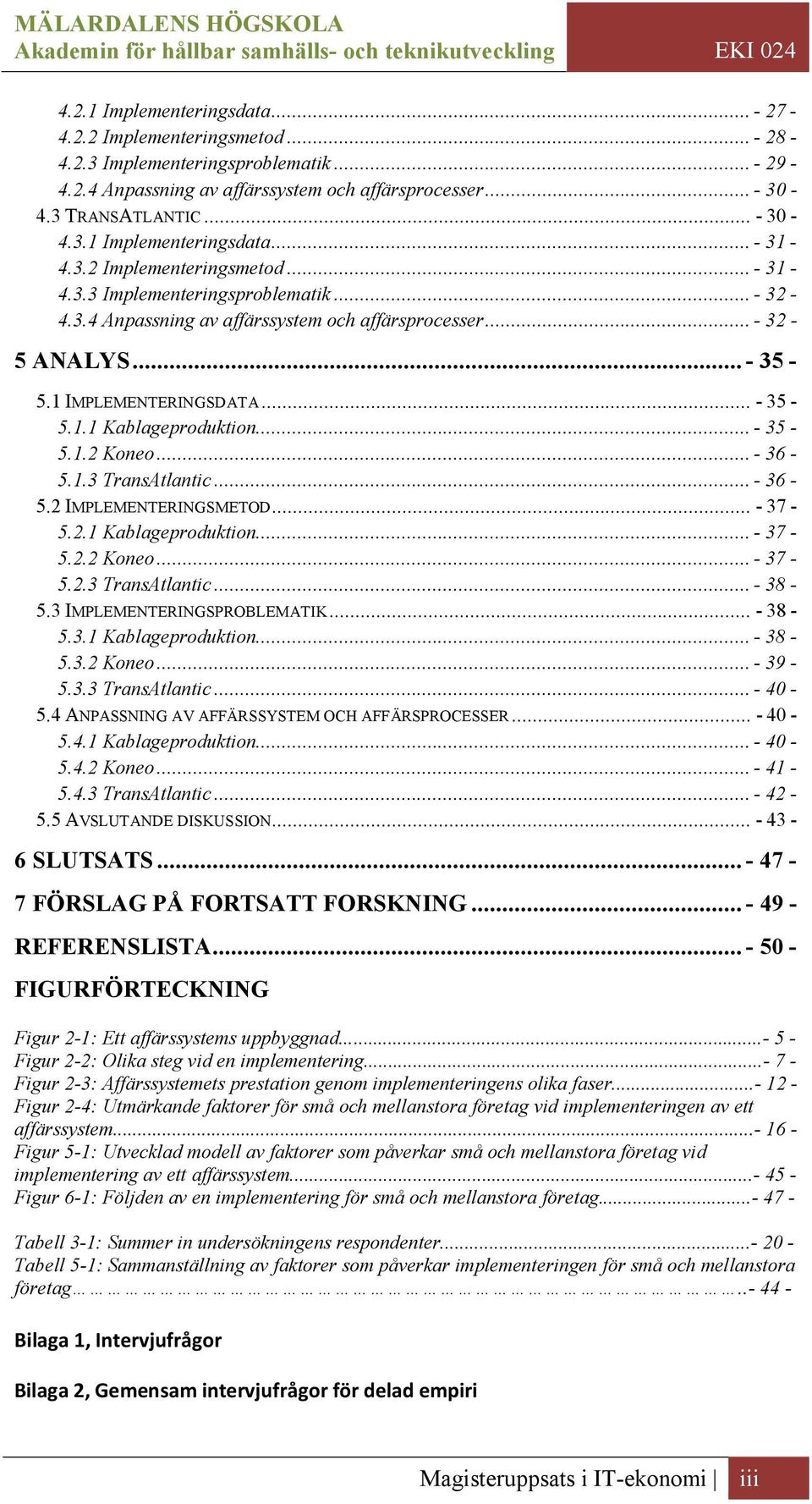 .. - 35-5.1.2 Koneo... - 36-5.1.3 TransAtlantic... - 36-5.2 IMPLEMENTERINGSMETOD... - 37-5.2.1 Kablageproduktion... - 37-5.2.2 Koneo... - 37-5.2.3 TransAtlantic... - 38-5.3 IMPLEMENTERINGSPROBLEMATIK.