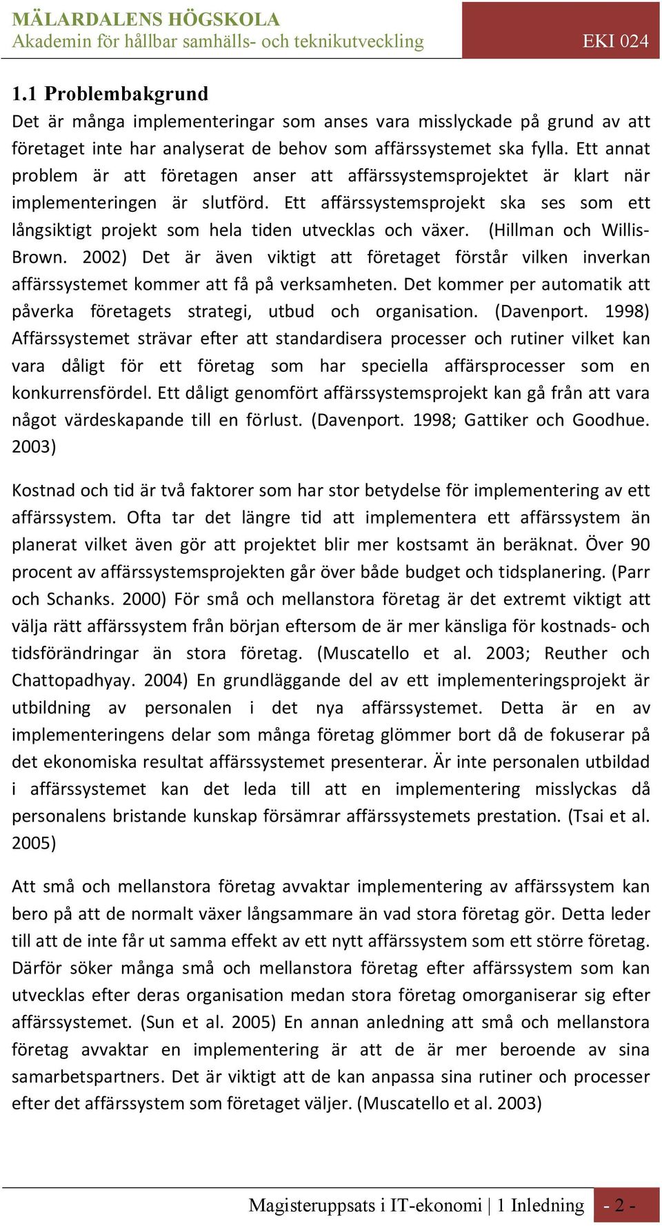 Ett affärssystemsprojekt ska ses som ett långsiktigt projekt som hela tiden utvecklas och växer. (Hillman och Willis- Brown.