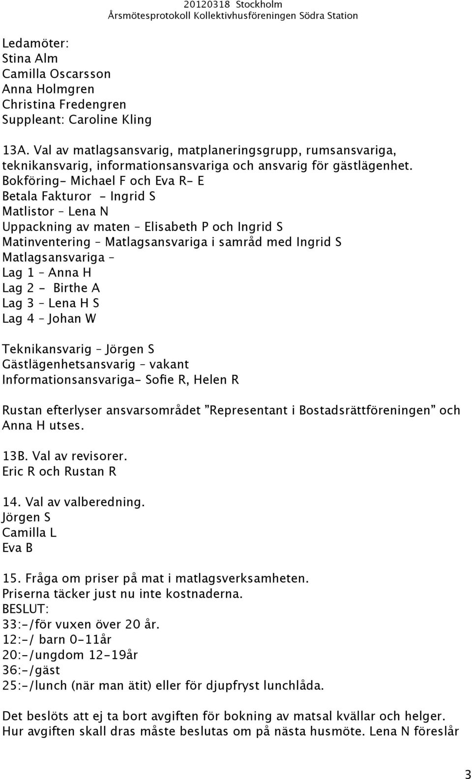 Bokföring- Michael F och Eva R- E Betala Fakturor - Ingrid S Matlistor Lena N Uppackning av maten Elisabeth P och Ingrid S Matinventering Matlagsansvariga i samråd med Ingrid S Matlagsansvariga Lag 1