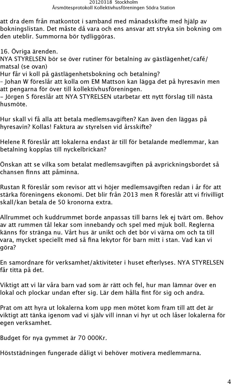 Johan W föreslår att kolla om EM Mattson kan lägga det på hyresavin men att pengarna för över till kollektivhusföreningen.