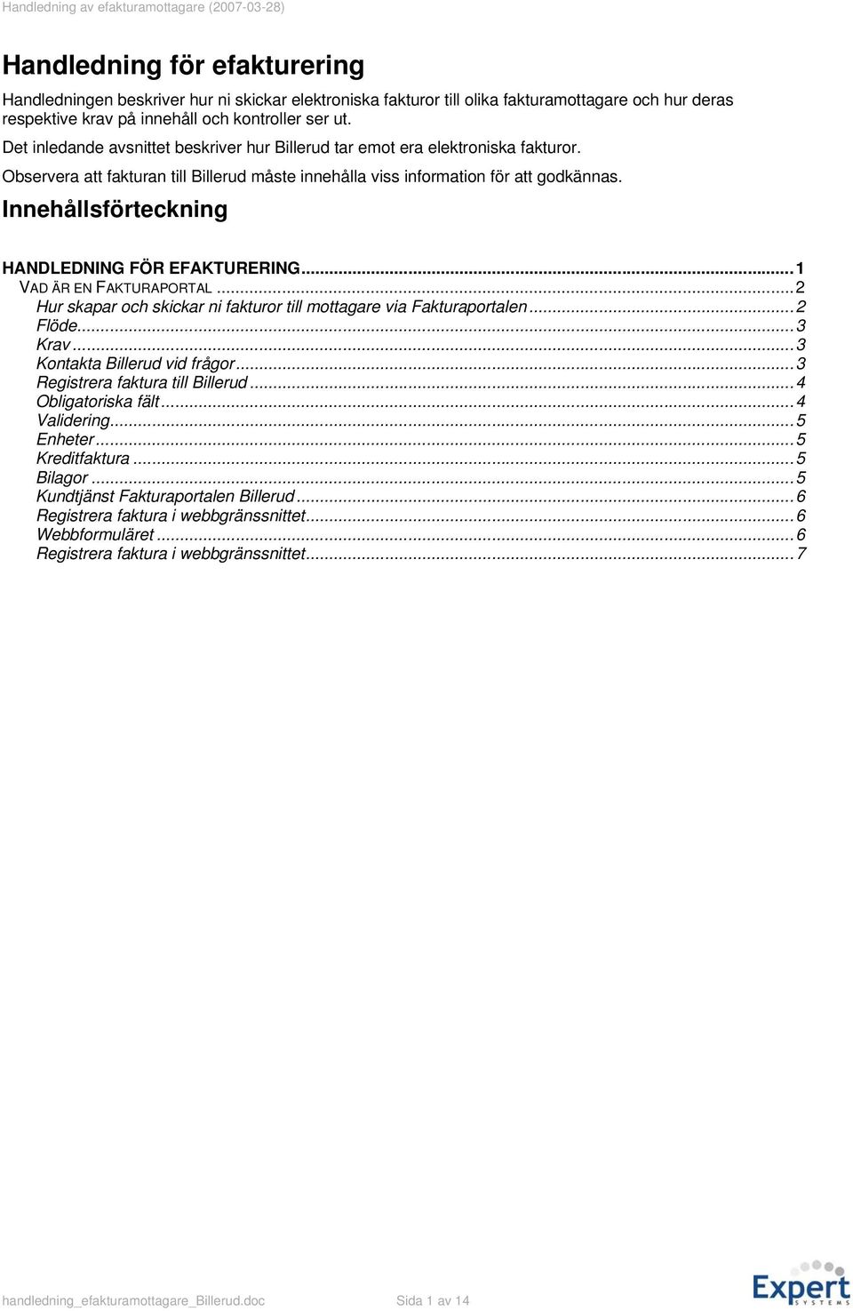 Innehållsförteckning HANDLEDNING FÖR EFAKTURERING...1 VAD ÄR EN FAKTURAPORTAL...2 Hur skapar och skickar ni fakturor till mottagare via Fakturaportalen...2 Flöde...3 Krav.