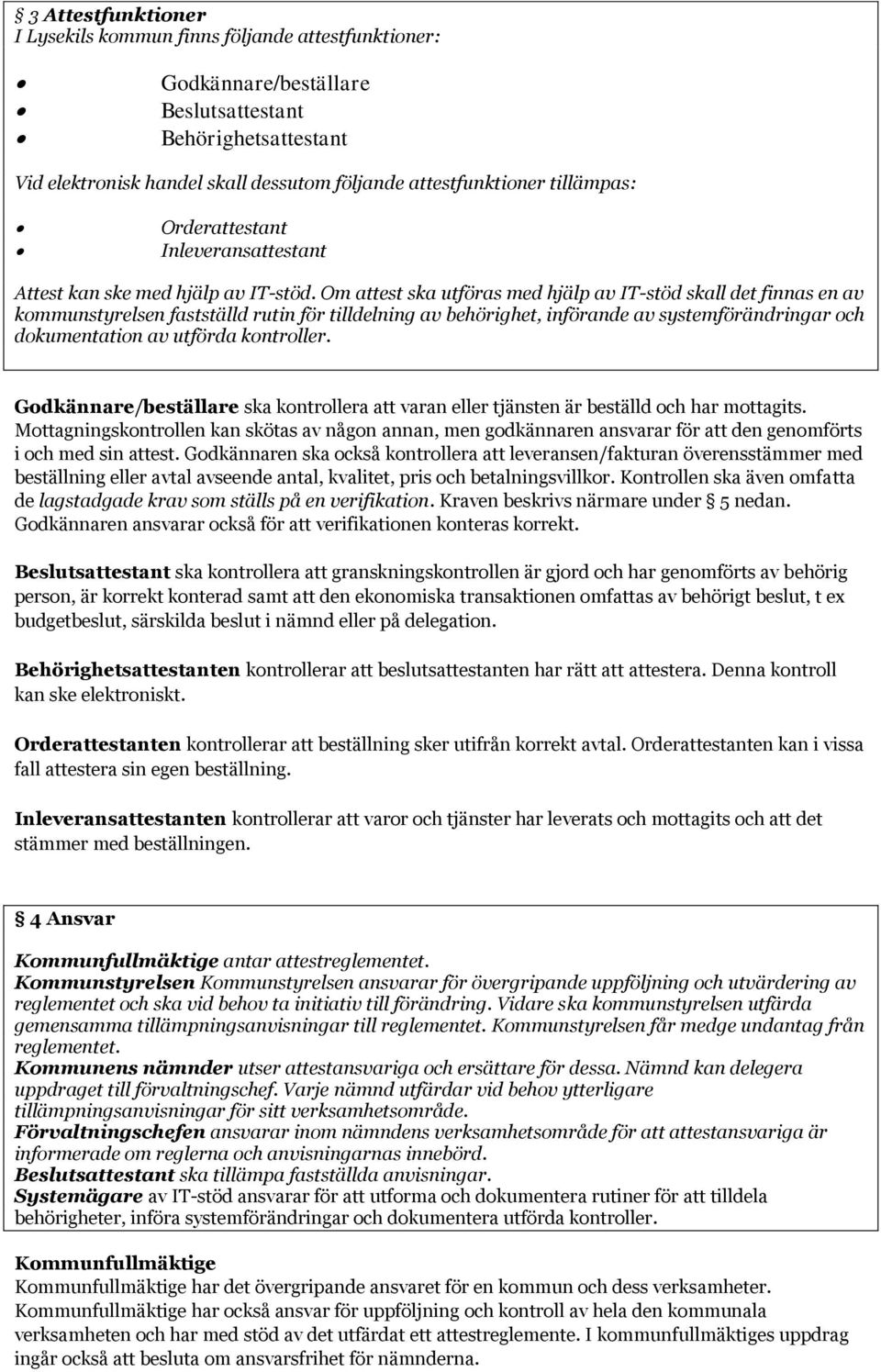 Om attest ska utföras med hjälp av IT-stöd skall det finnas en av kommunstyrelsen fastställd rutin för tilldelning av behörighet, införande av systemförändringar och dokumentation av utförda