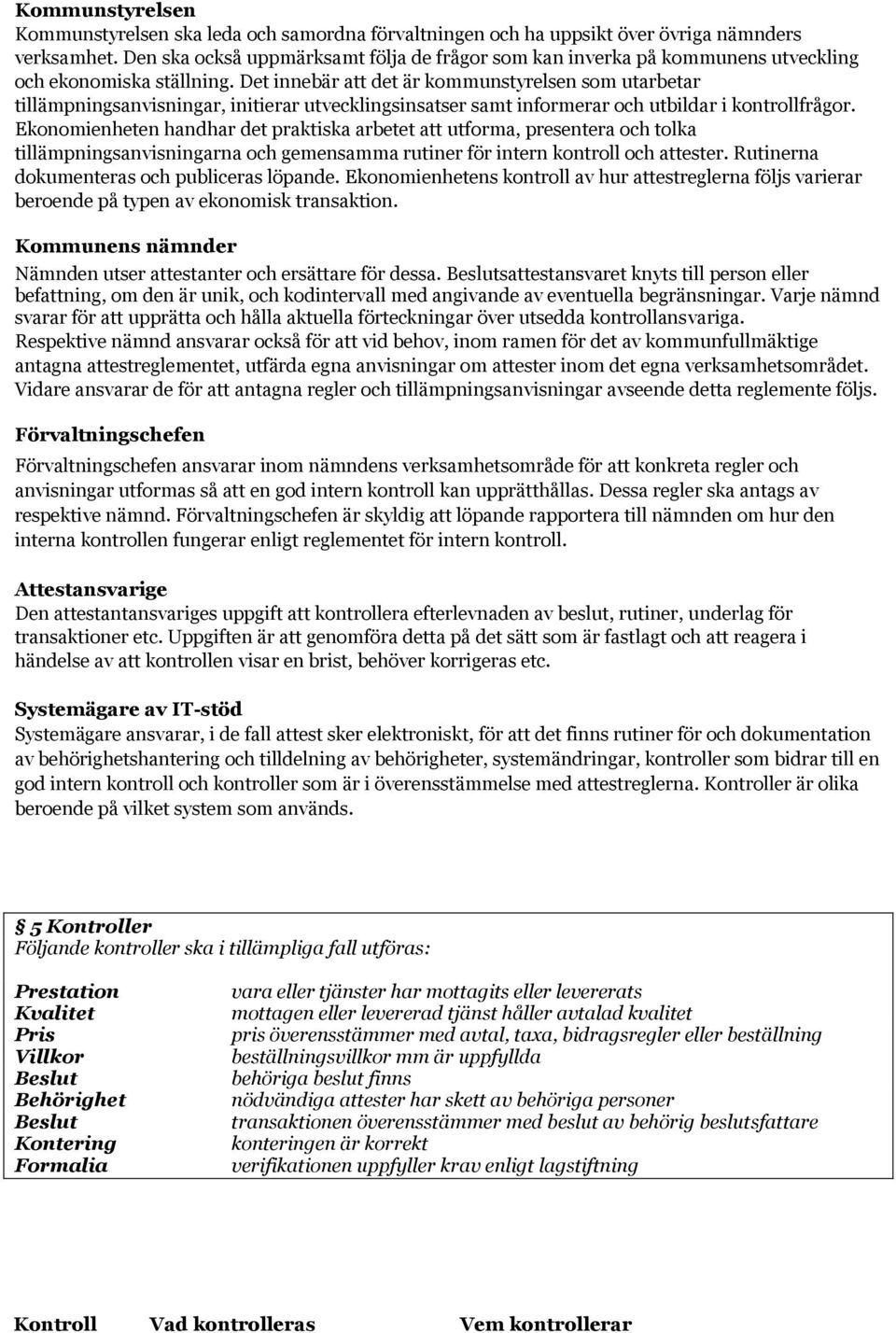 Det innebär att det är kommunstyrelsen som utarbetar tillämpningsanvisningar, initierar utvecklingsinsatser samt informerar och utbildar i kontrollfrågor.