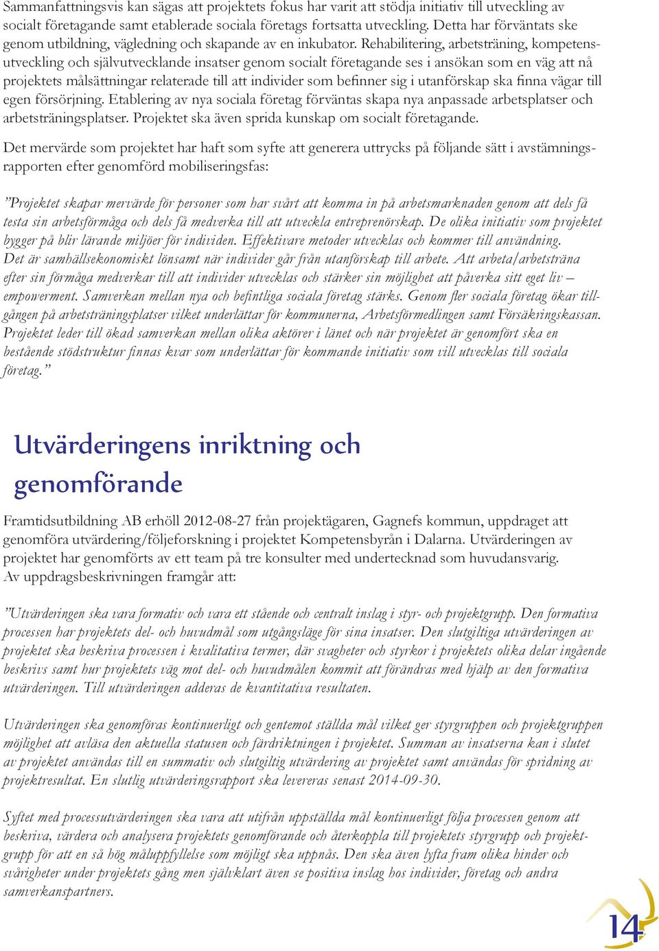 Rehabilitering, arbetsträning, kompetensutveckling och självutvecklande insatser genom socialt företagande ses i ansökan som en väg att nå projektets målsättningar relaterade till att individer som