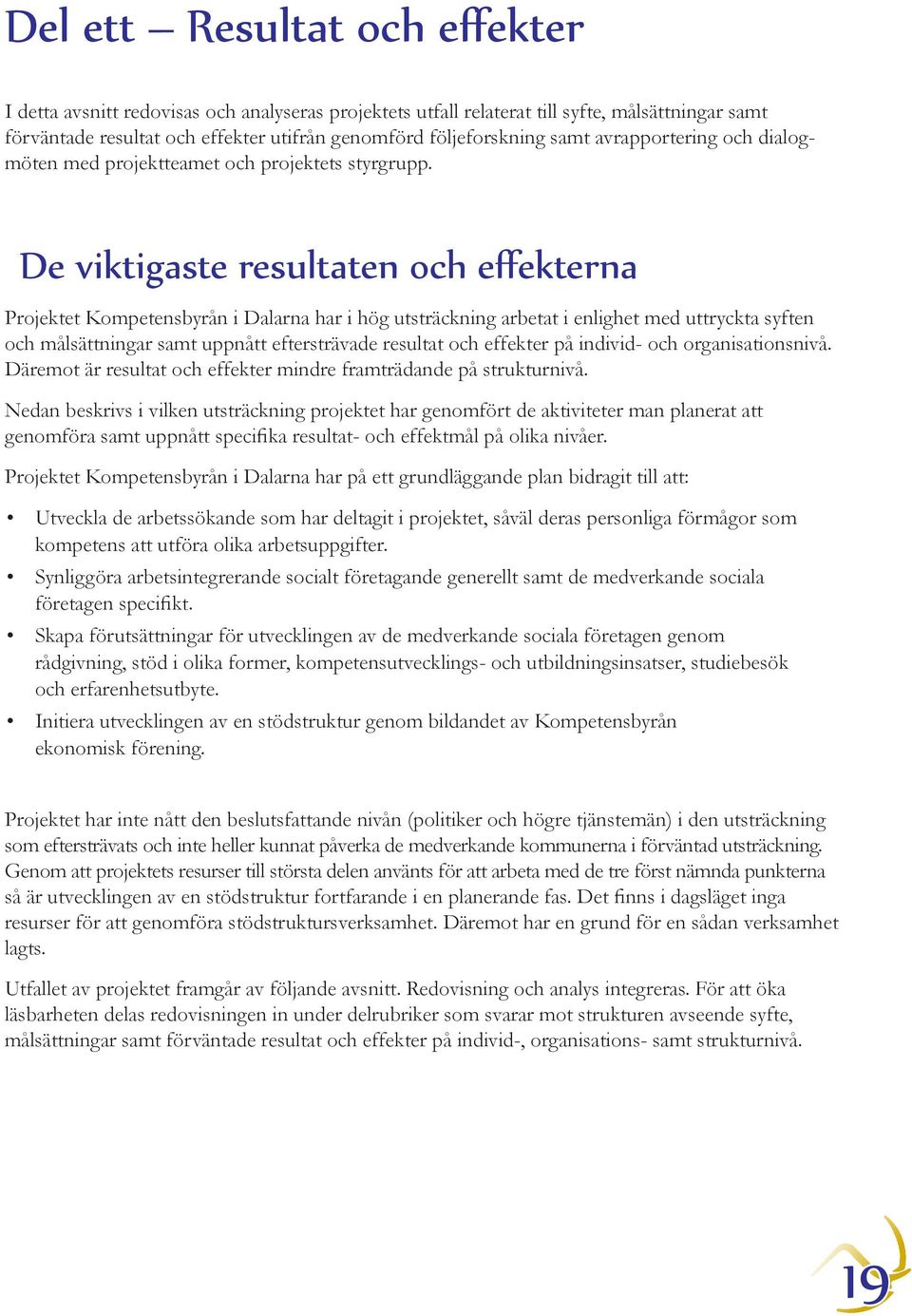 De viktigaste resultaten och effekterna Projektet Kompetensbyrån i Dalarna har i hög utsträckning arbetat i enlighet med uttryckta syften och målsättningar samt uppnått eftersträvade resultat och