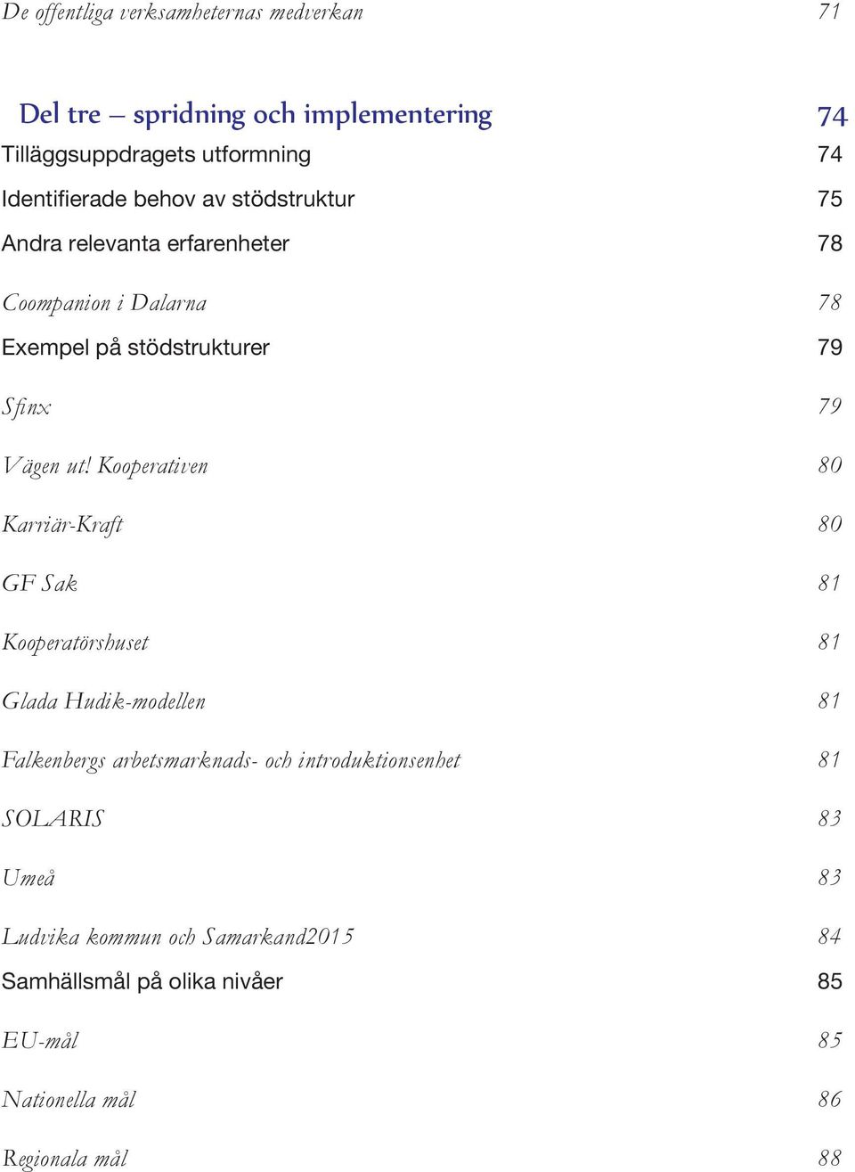Kooperativen 80 Karriär-Kraft 80 GF Sak 81 Kooperatörshuset 81 Glada Hudik-modellen 81 Falkenbergs arbetsmarknads- och