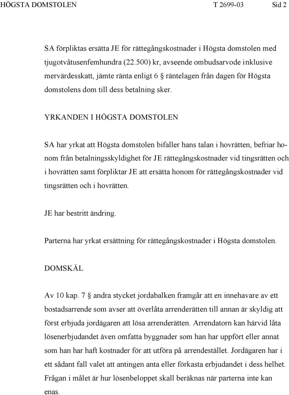 YRKANDEN I HÖGSTA DOMSTOLEN SA har yrkat att Högsta domstolen bifaller hans talan i hovrätten, befriar honom från betalningsskyldighet för JE rättegångskostnader vid tingsrätten och i hovrätten samt