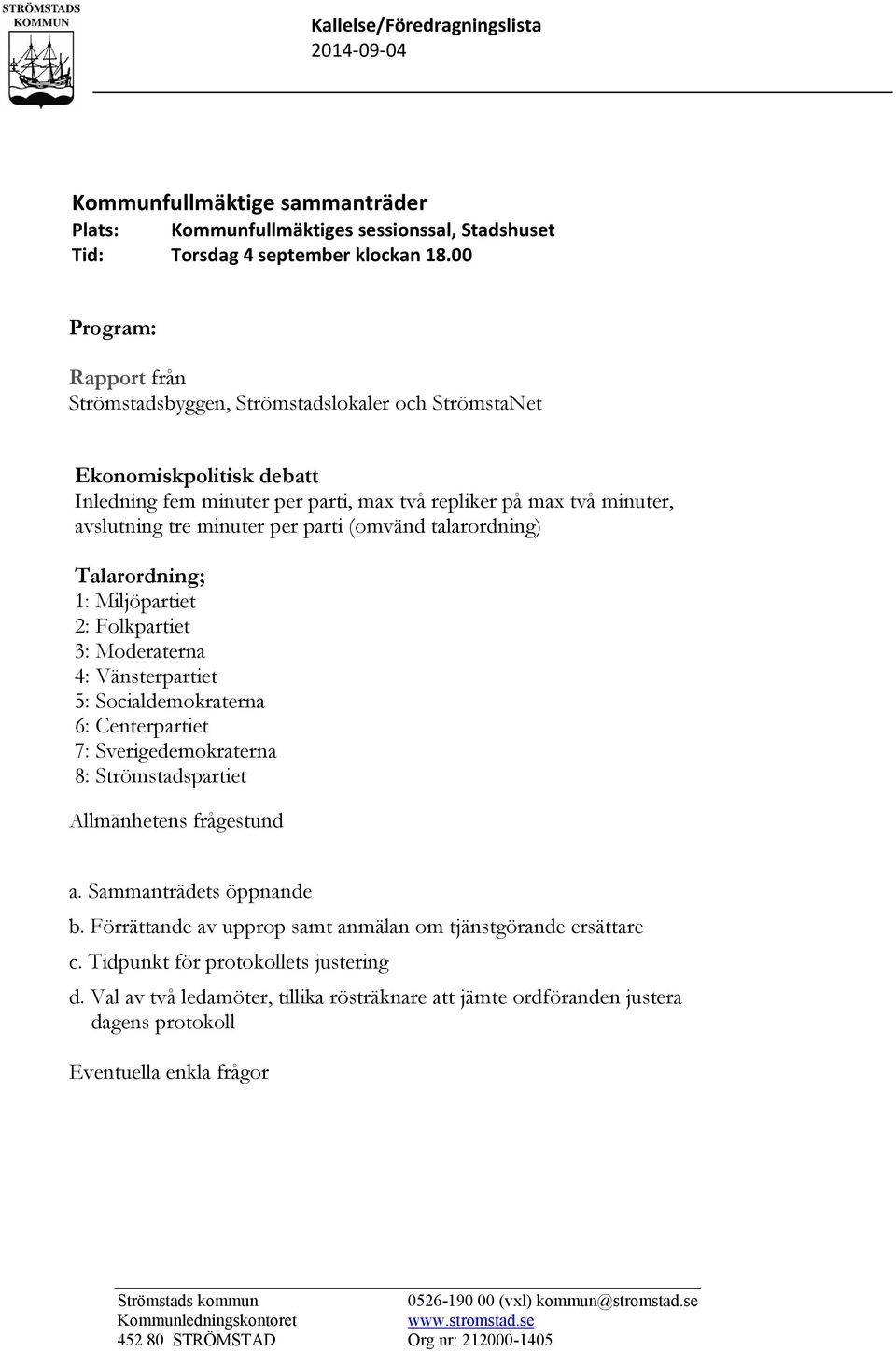 parti (omvänd talarordning) Talarordning; 1: Miljöpartiet 2: Folkpartiet 3: Moderaterna 4: Vänsterpartiet 5: Socialdemokraterna 6: Centerpartiet 7: Sverigedemokraterna 8: Strömstadspartiet