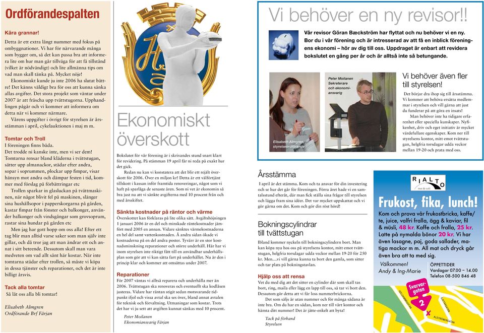 Mycket nöje! Ekonomiskt kunde ju inte 2006 ha slutat bättre! Det känns väldigt bra för oss att kunna sänka allas avgifter. Det stora projekt som väntar under 2007 är att fräscha upp tvättstugorna.