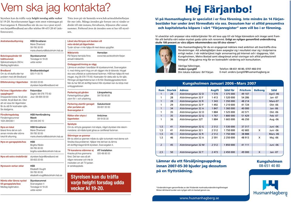 se Bokningscylinder till Styrelserummet tvättrummet Torsdagar kl 19-20 Självkostnadspris 250 kr. udda veckor Medtag legitimation.