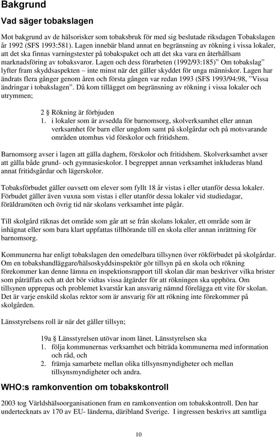 Lagen och dess förarbeten (1992/93:185) Om tobakslag lyfter fram skyddsaspekten inte minst när det gäller skyddet för unga människor.