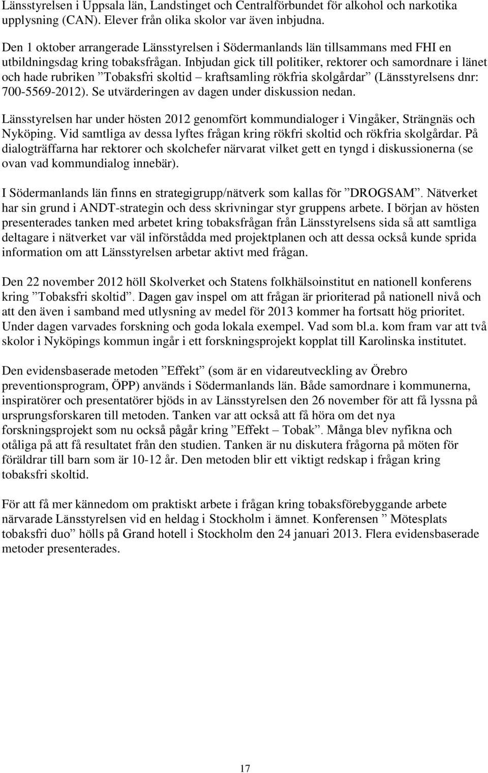 Inbjudan gick till politiker, rektorer och samordnare i länet och hade rubriken Tobaksfri skoltid kraftsamling rökfria skolgårdar (Länsstyrelsens dnr: 700-5569-2012).