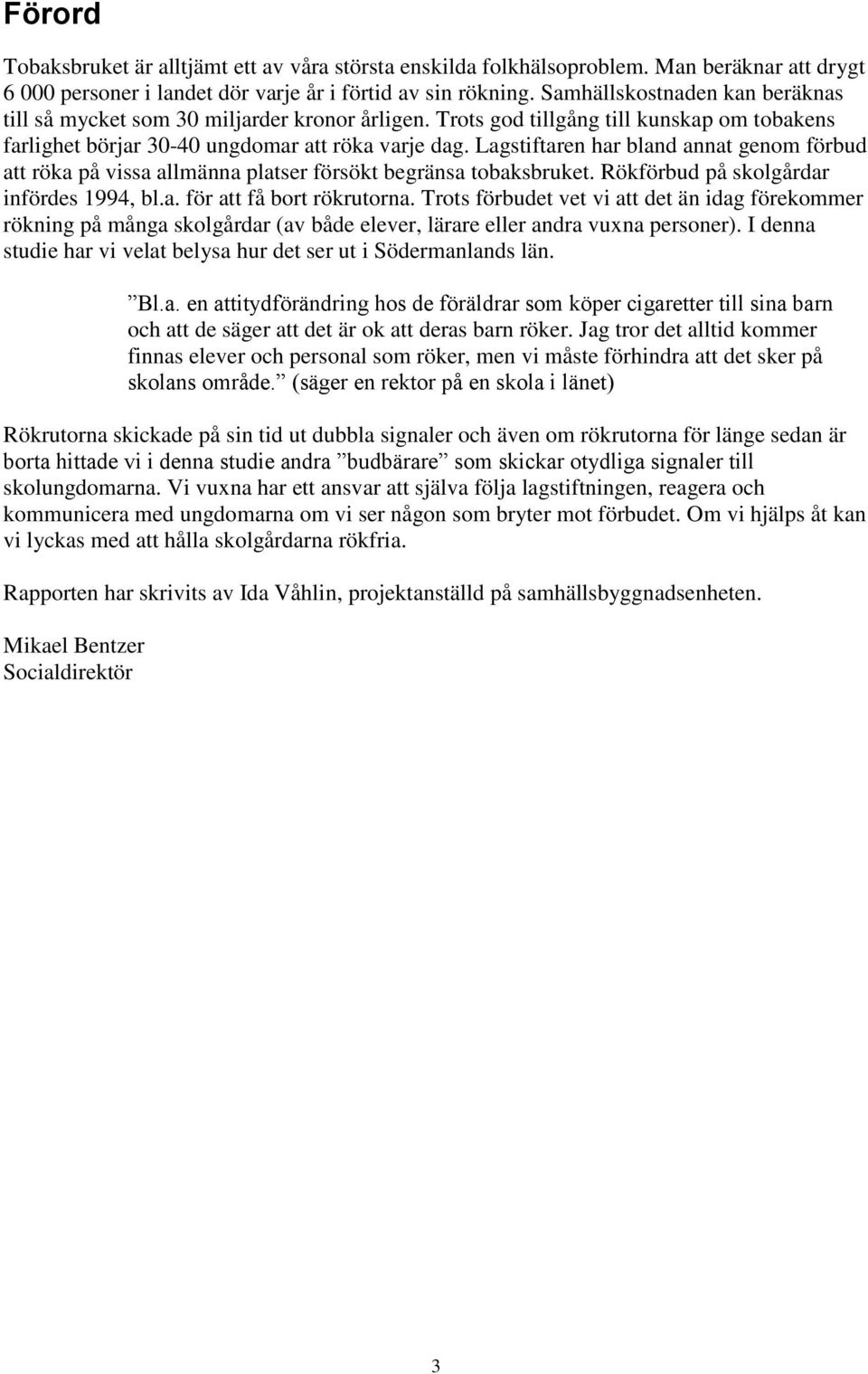 Lagstiftaren har bland annat genom förbud att röka på vissa allmänna platser försökt begränsa tobaksbruket. Rökförbud på skolgårdar infördes 1994, bl.a. för att få bort rökrutorna.