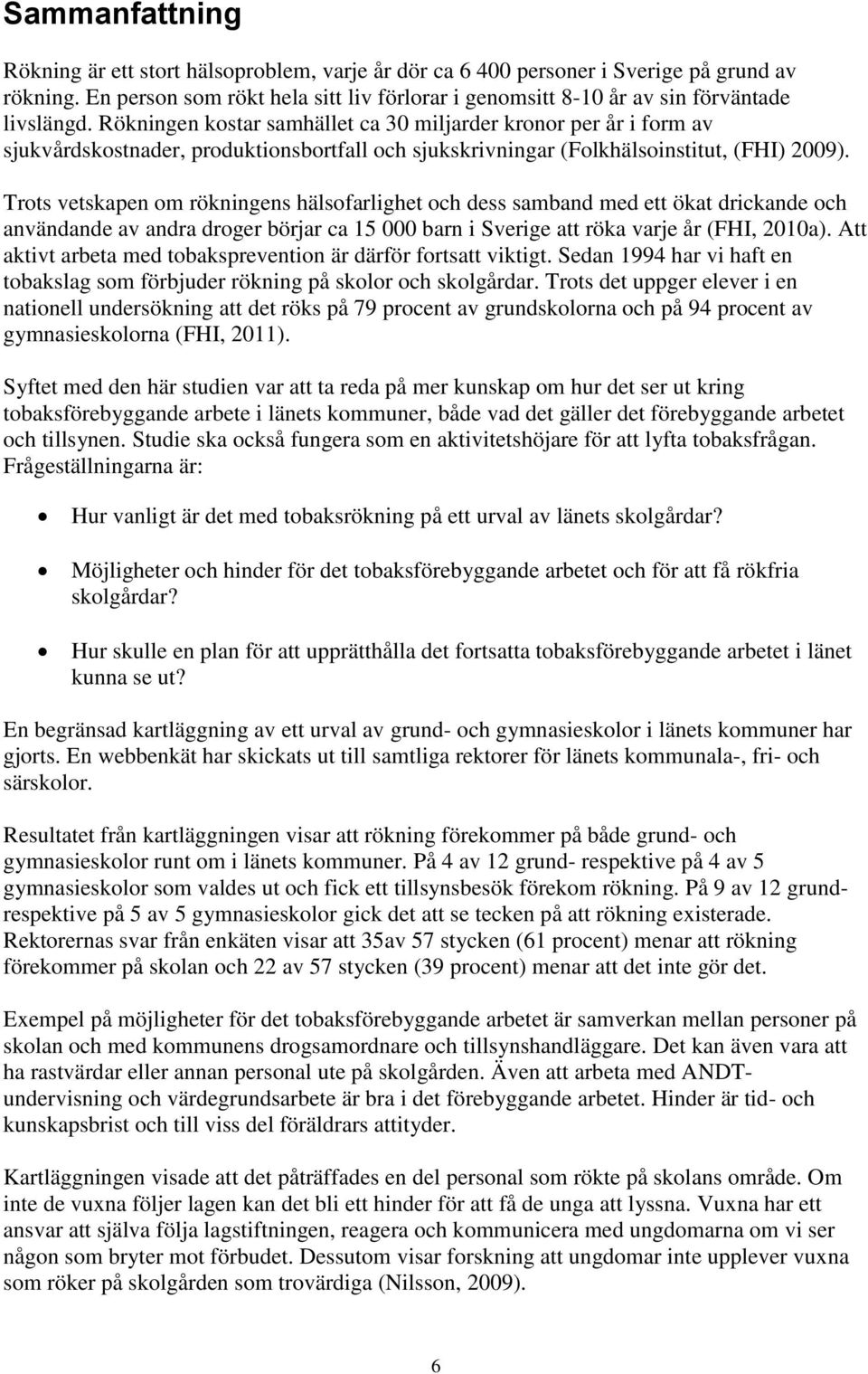 Rökningen kostar samhället ca 30 miljarder kronor per år i form av sjukvårdskostnader, produktionsbortfall och sjukskrivningar (Folkhälsoinstitut, (FHI) 2009).