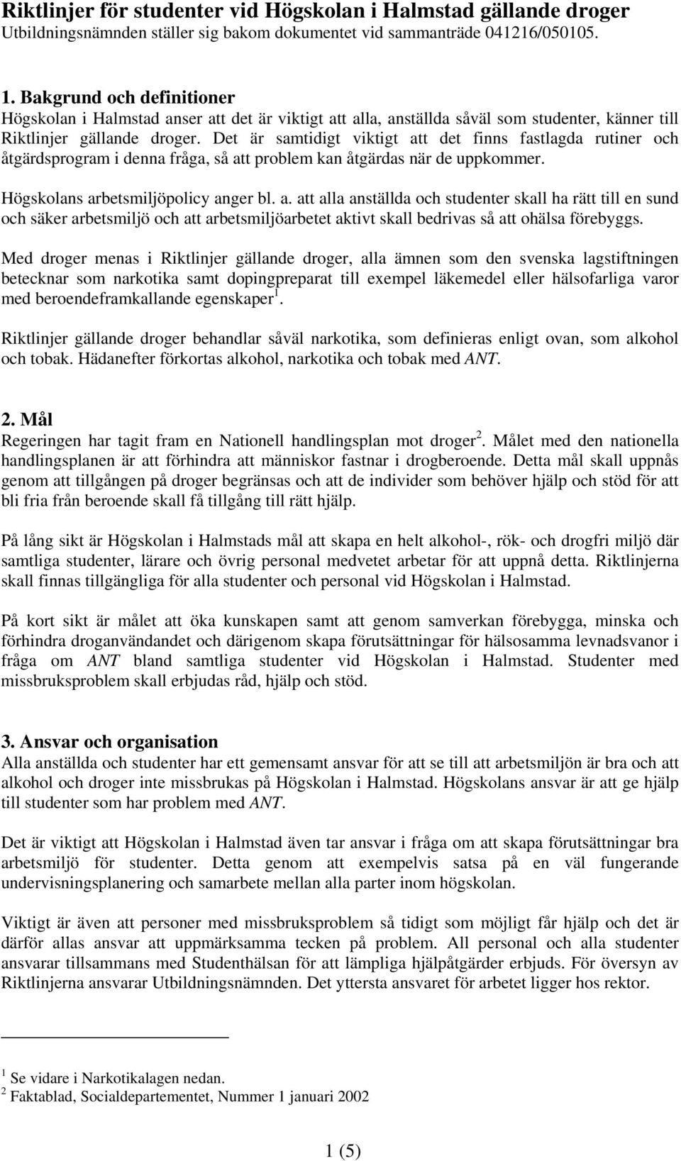 Det är samtidigt viktigt att det finns fastlagda rutiner och åtgärdsprogram i denna fråga, så att problem kan åtgärdas när de uppkommer. Högskolans arbetsmiljöpolicy anger bl. a. att alla anställda och studenter skall ha rätt till en sund och säker arbetsmiljö och att arbetsmiljöarbetet aktivt skall bedrivas så att ohälsa förebyggs.