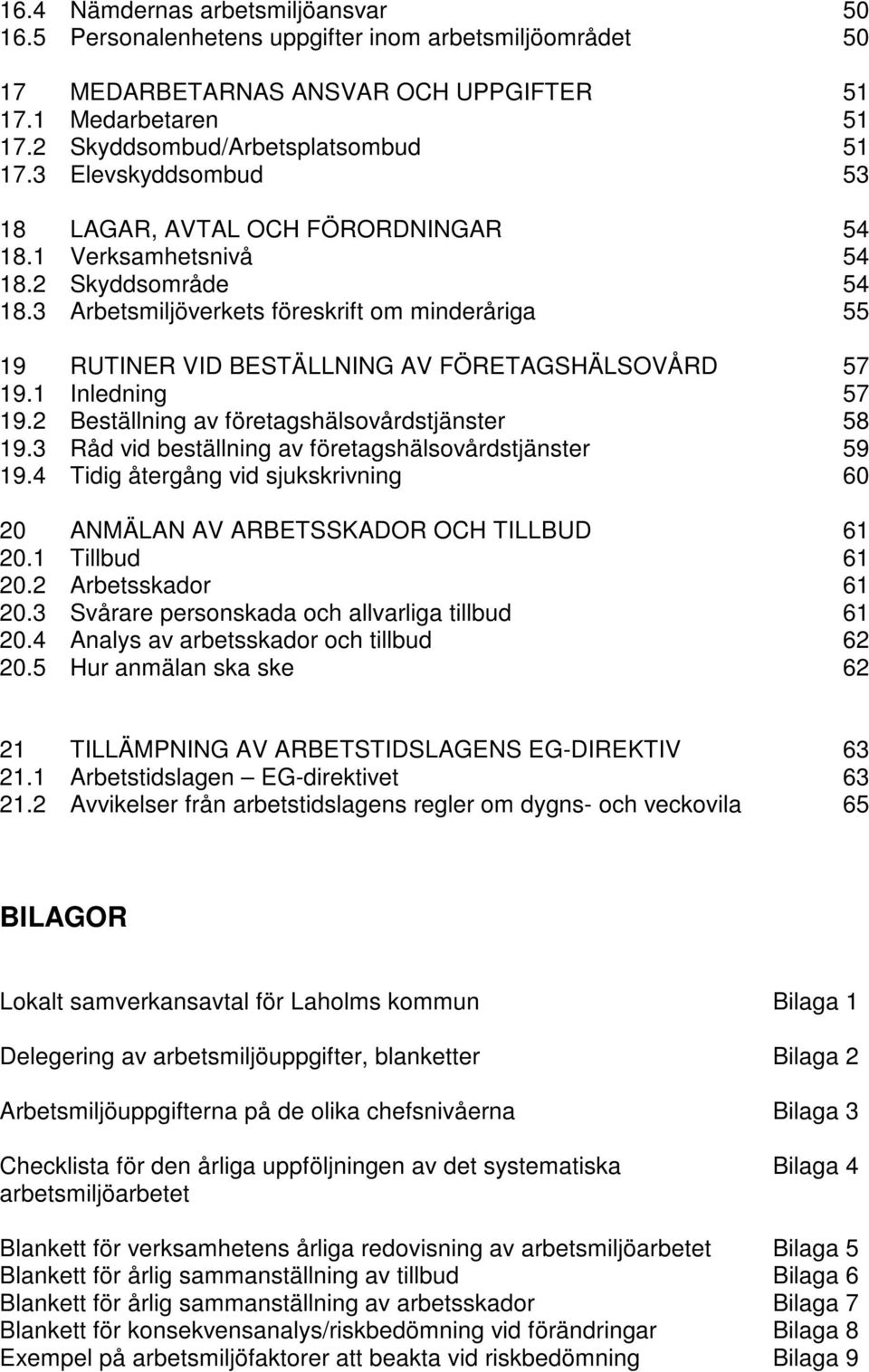 3 Arbetsmiljöverkets föreskrift om minderåriga 55 19 RUTINER VID BESTÄLLNING AV FÖRETAGSHÄLSOVÅRD 57 19.1 Inledning 57 19.2 Beställning av företagshälsovårdstjänster 58 19.