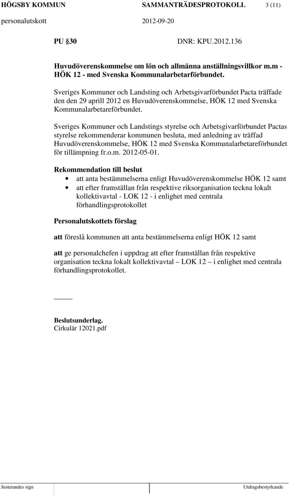 Sveriges Kommuner och Landstings styrelse och Arbetsgivarförbundet Pactas styrelse rekommenderar kommunen besluta, med anledning av träffad Huvudöverenskommelse, HÖK 12 med Svenska