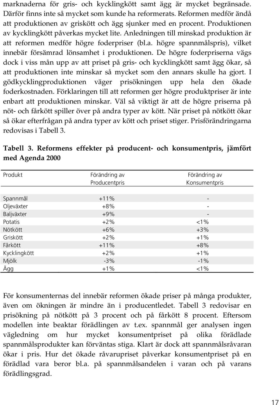 Anledningen till minskad produktion är att reformen medför högre foderpriser (bl.a. högre spannmålspris), vilket innebär försämrad lönsamhet i produktionen.