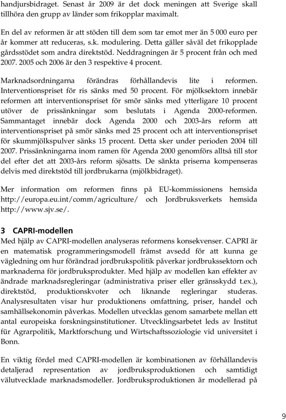 Neddragningen är 5 procent från och med 2007. 2005 och 2006 är den 3 respektive 4 procent. Marknadsordningarna förändras förhållandevis lite i reformen.