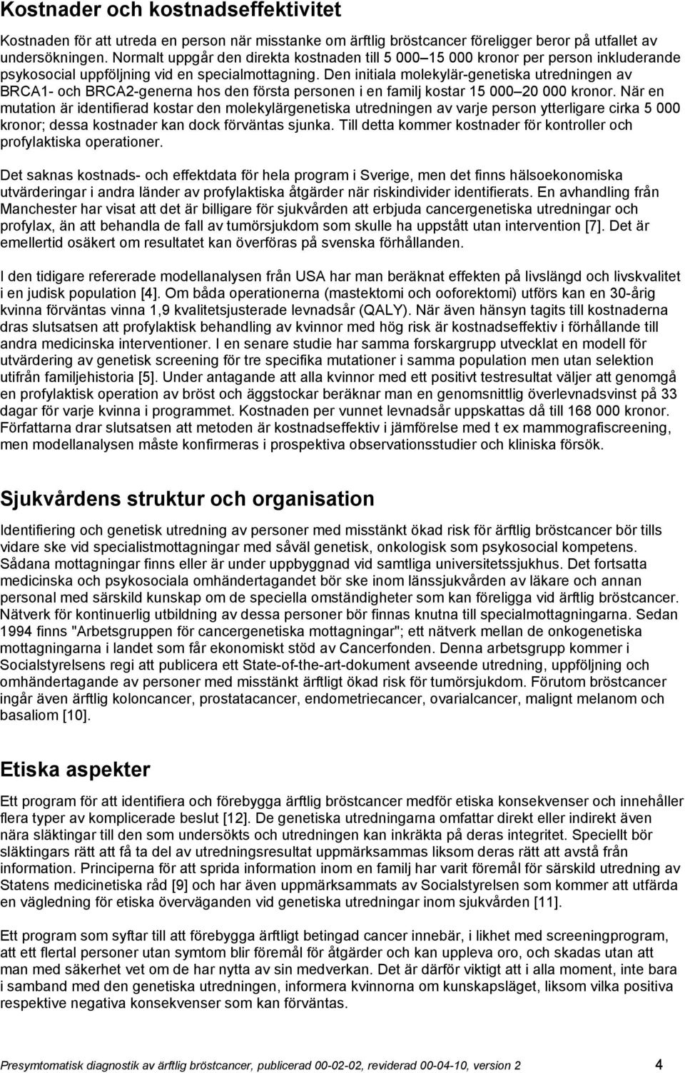 Den initiala molekylär-genetiska utredningen av BRCA1- och BRCA2-generna hos den första personen i en familj kostar 15 000 20 000 kronor.