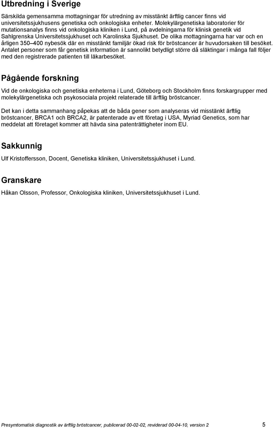De olika mottagningarna har var och en årligen 350 400 nybesök där en misstänkt familjär ökad risk för bröstcancer är huvudorsaken till besöket.
