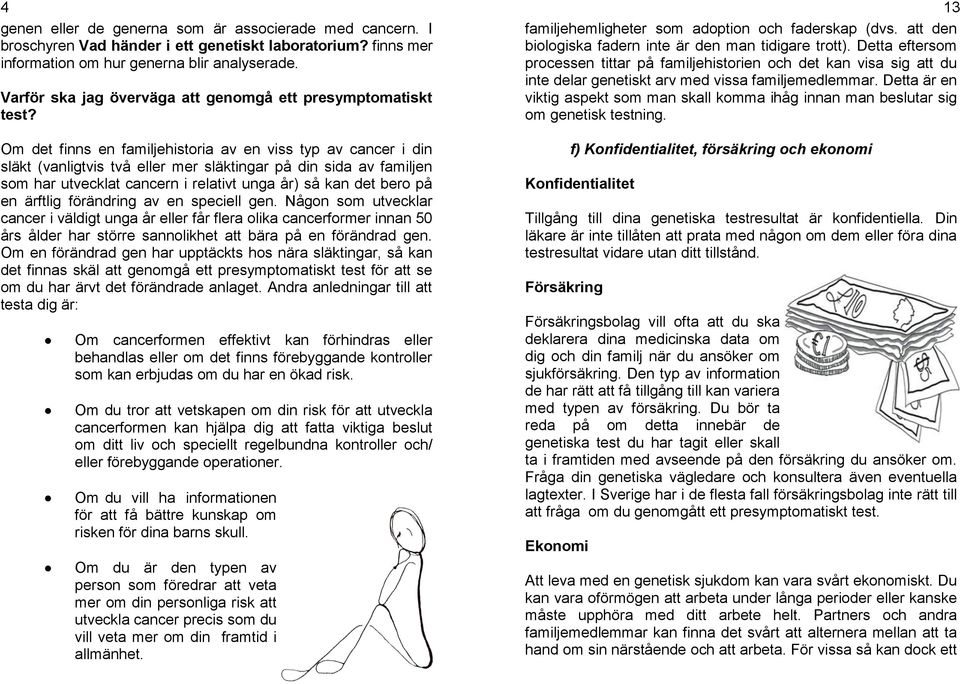 Om det finns en familjehistoria av en viss typ av cancer i din släkt (vanligtvis två eller mer släktingar på din sida av familjen som har utvecklat cancern i relativt unga år) så kan det bero på en