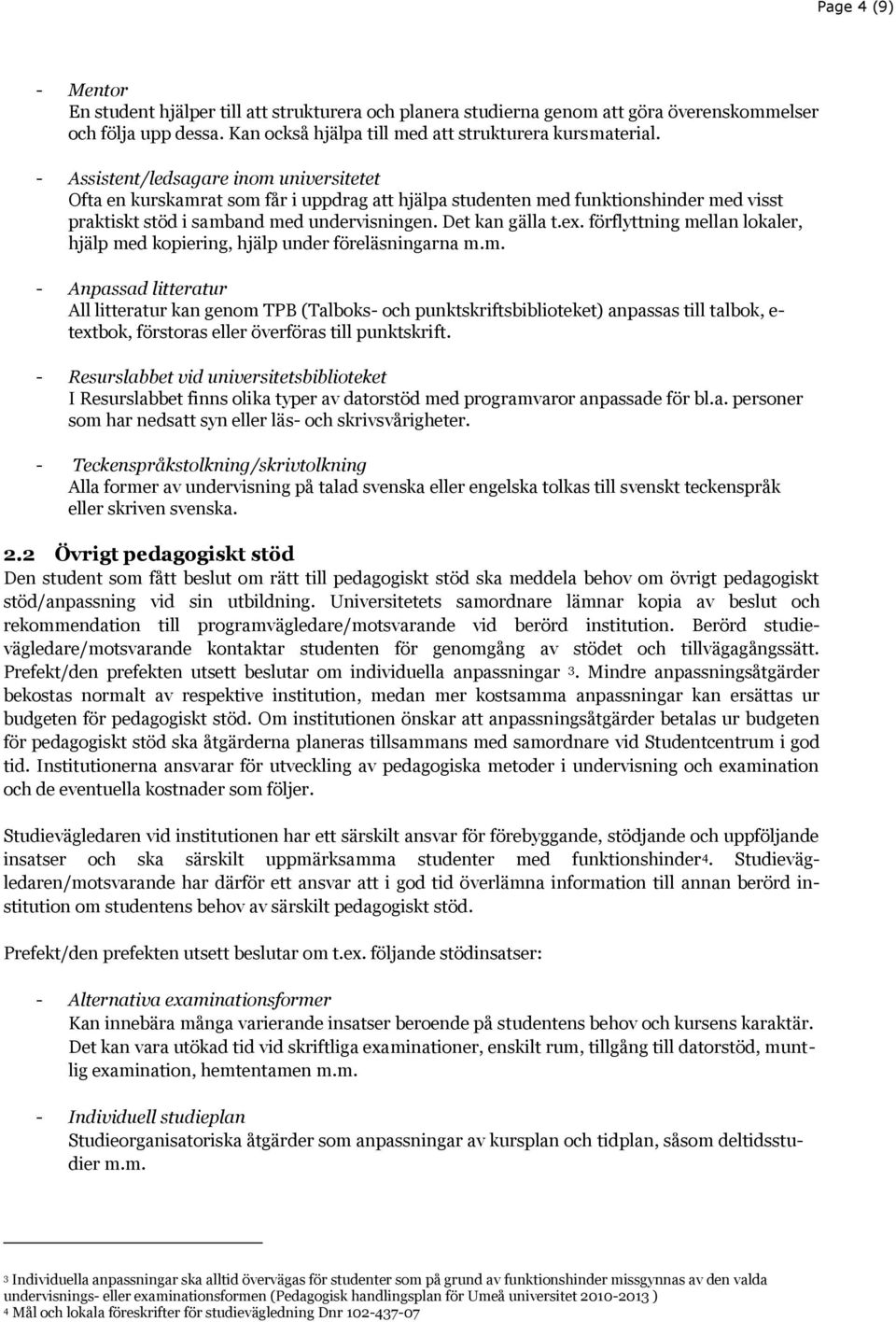 förflyttning mellan lokaler, hjälp med kopiering, hjälp under föreläsningarna m.m. - Anpassad litteratur All litteratur kan genom TPB (Talboks- och punktskriftsbiblioteket) anpassas till talbok, e- textbok, förstoras eller överföras till punktskrift.