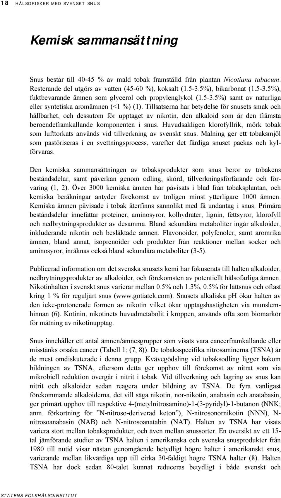 Tillsatserna har betydelse för snusets smak och hållbarhet, och dessutom för upptaget av nikotin, den alkaloid som är den främsta beroendeframkallande komponenten i snus.