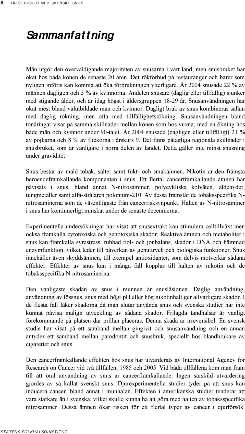 Andelen snusare (daglig eller tillfällig) sjunker med stigande ålder, och är idag högst i åldersgruppen 18-29 år. Snusanvändningen har ökat mest bland välutbildade män och kvinnor.