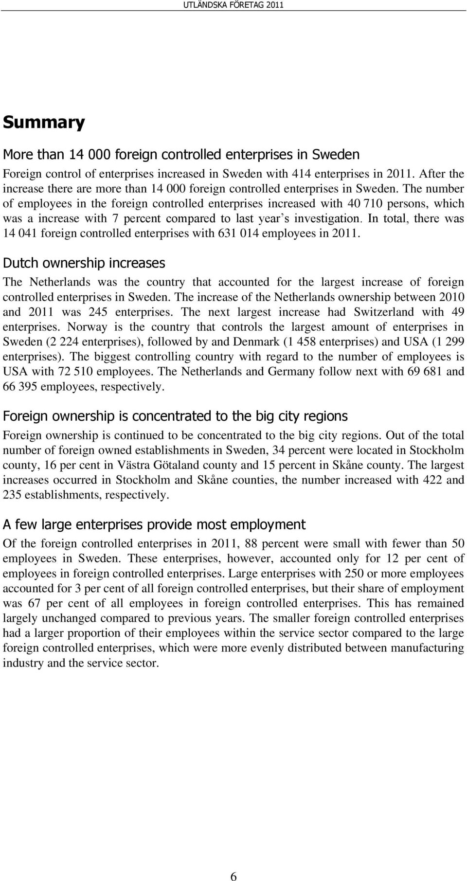 The number of employees in the foreign controlled enterprises increased with 40 710 persons, which was a increase with 7 percent compared to last year s investigation.