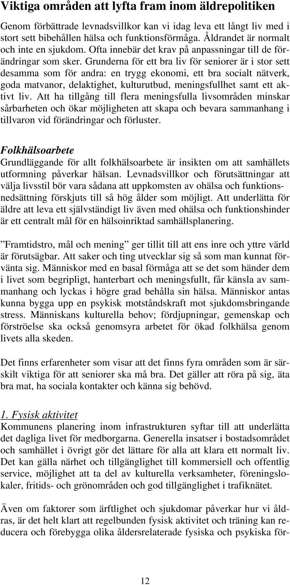 Grunderna för ett bra liv för seniorer är i stor sett desamma som för andra: en trygg ekonomi, ett bra socialt nätverk, goda matvanor, delaktighet, kulturutbud, meningsfullhet samt ett aktivt liv.