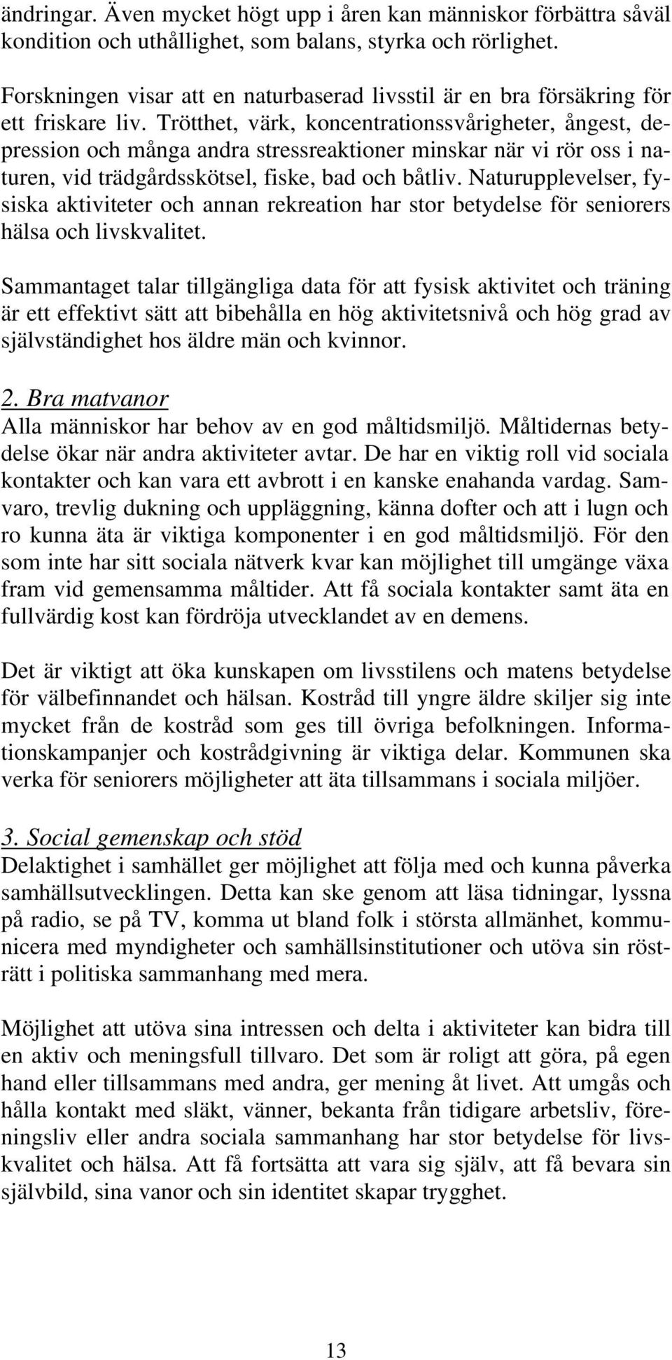 Trötthet, värk, koncentrationssvårigheter, ångest, depression och många andra stressreaktioner minskar när vi rör oss i naturen, vid trädgårdsskötsel, fiske, bad och båtliv.