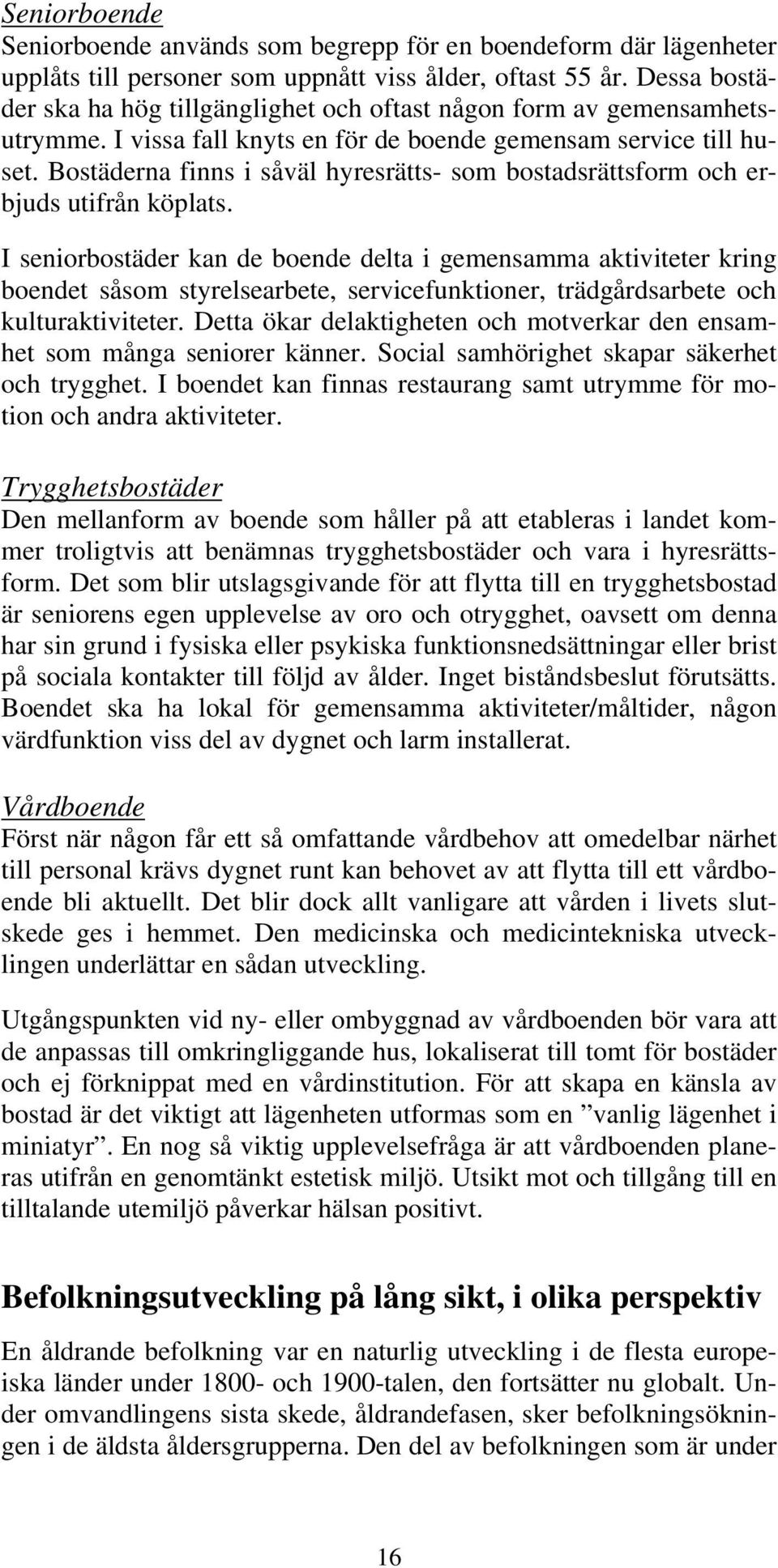 Bostäderna finns i såväl hyresrätts- som bostadsrättsform och erbjuds utifrån köplats.